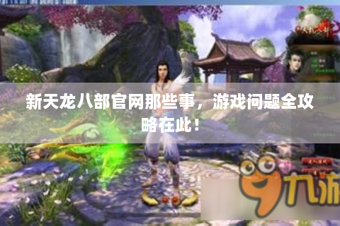 新天龙八部官网那些事，游戏问题全攻略在此！