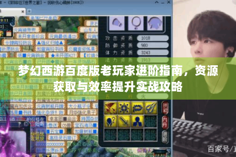 梦幻西游百度版老玩家进阶指南，资源获取与效率提升实战攻略