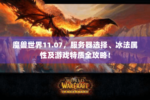 魔兽世界11.07，服务器选择、冰法属性及游戏特质全攻略！