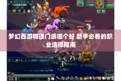梦幻西游物理门派哪个好 新手必看的职业选择指南