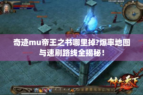 奇迹mu帝王之书哪里掉?爆率地图与速刷路线全揭秘！