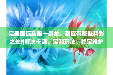 完美国际私服一条龙，到底有哪些精彩之处?|解决卡顿、定制玩法、稳定维护！