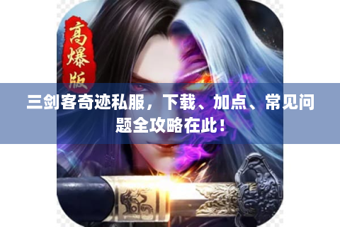 三剑客奇迹私服，下载、加点、常见问题全攻略在此！
