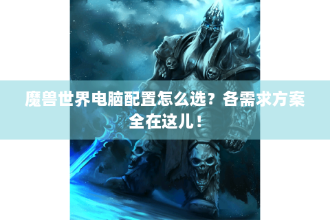 魔兽世界电脑配置怎么选？各需求方案全在这儿！