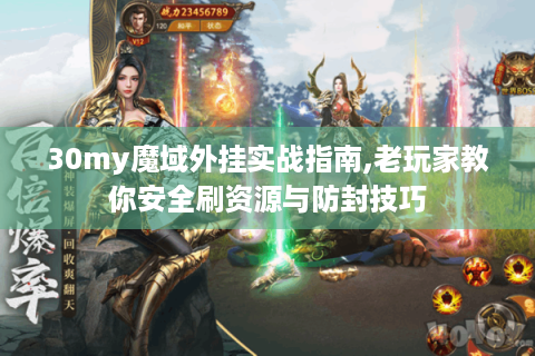 30my魔域外挂实战指南,老玩家教你安全刷资源与防封技巧