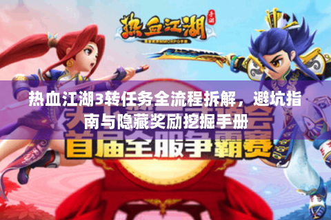 热血江湖3转任务全流程拆解，避坑指南与隐藏奖励挖掘手册