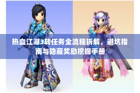 热血江湖3转任务全流程拆解，避坑指南与隐藏奖励挖掘手册