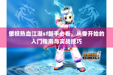 傲视热血江湖sf新手必看，从零开始的入门指南与实战技巧