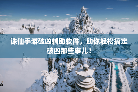 诛仙手游破凶辅助软件，助你轻松搞定破凶那些事儿！