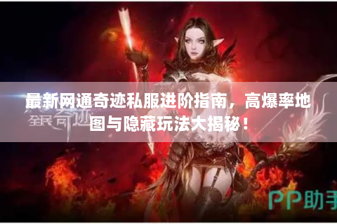 最新网通奇迹私服进阶指南，高爆率地图与隐藏玩法大揭秘！