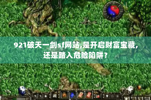 921破天一剑sf网站,是开启财富宝藏,还是踏入危险陷阱？