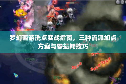梦幻西游洗点实战指南，三种流派加点方案与零损耗技巧