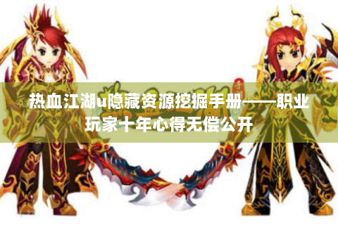 热血江湖u隐藏资源挖掘手册——职业玩家十年心得无偿公开