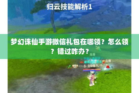 梦幻诛仙手游微信礼包在哪领？怎么领？错过咋办？