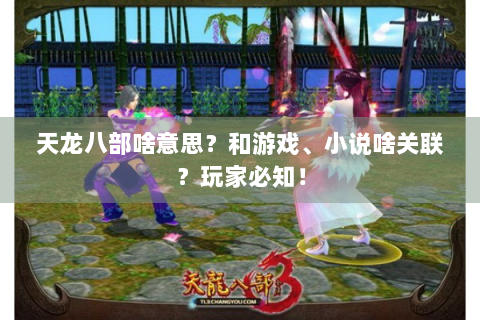 天龙八部啥意思？和游戏、小说啥关联？玩家必知！