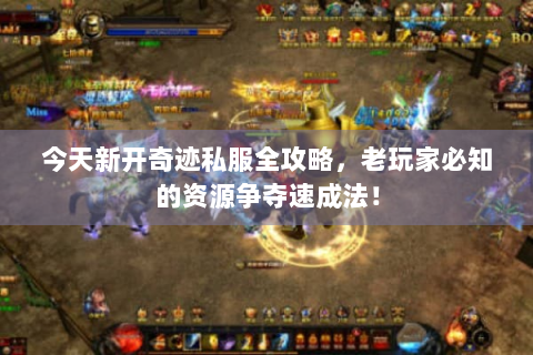 今天新开奇迹私服全攻略，老玩家必知的资源争夺速成法！
