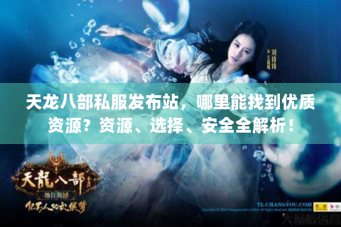 天龙八部私服发布站，哪里能找到优质资源？资源、选择、安全全解析！