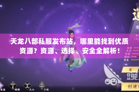 天龙八部私服发布站，哪里能找到优质资源？资源、选择、安全全解析！