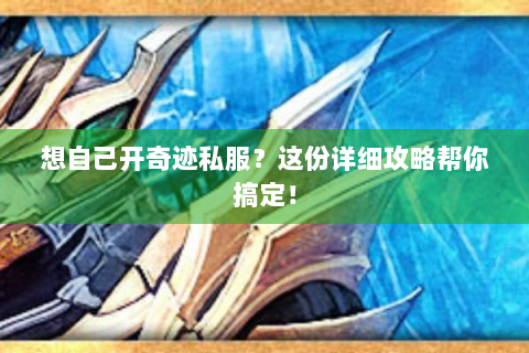 想自己开奇迹私服？这份详细攻略帮你搞定！
