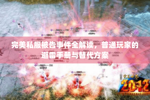 完美私服被告事件全解读，普通玩家的避雷手册与替代方案