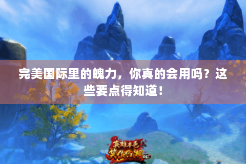完美国际里的魄力，你真的会用吗？这些要点得知道！