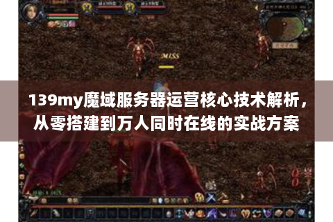 139my魔域服务器运营核心技术解析，从零搭建到万人同时在线的实战方案
