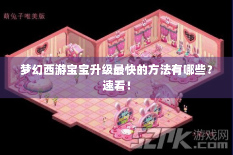 梦幻西游宝宝升级最快的方法有哪些？速看！