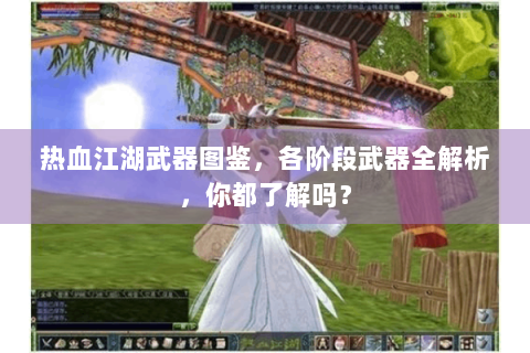 热血江湖武器图鉴，各阶段武器全解析，你都了解吗？