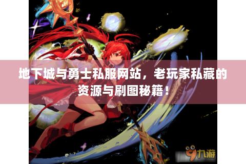 地下城与勇士私服网站，老玩家私藏的资源与刷图秘籍！