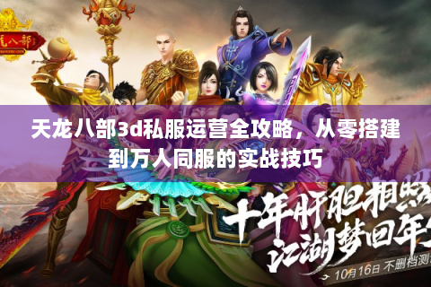 天龙八部3d私服运营全攻略，从零搭建到万人同服的实战技巧