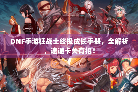 DNF手游狂战士终极成长手册，全解析，速通卡关有招！