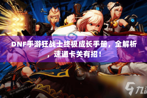 DNF手游狂战士终极成长手册，全解析，速通卡关有招！