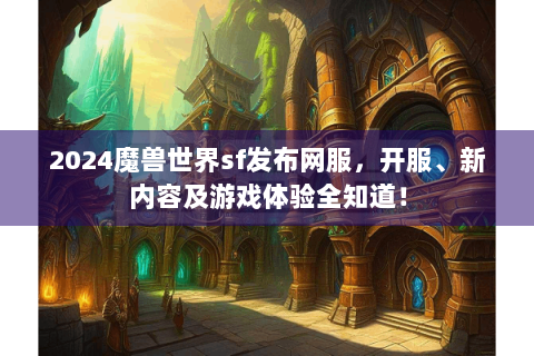 2024魔兽世界sf发布网服，开服、新内容及游戏体验全知道！