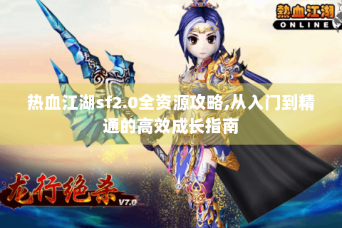 热血江湖sf2.0全资源攻略,从入门到精通的高效成长指南