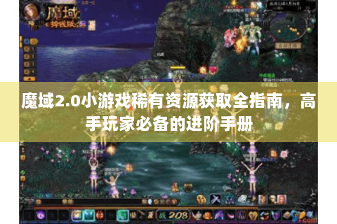 魔域2.0小游戏稀有资源获取全指南，高手玩家必备的进阶手册