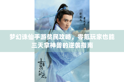梦幻诛仙手游贫民攻略，零氪玩家也能三天拿神兽的逆袭指南