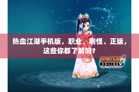 热血江湖手机版，职业、刷怪、正版，这些你都了解吗？