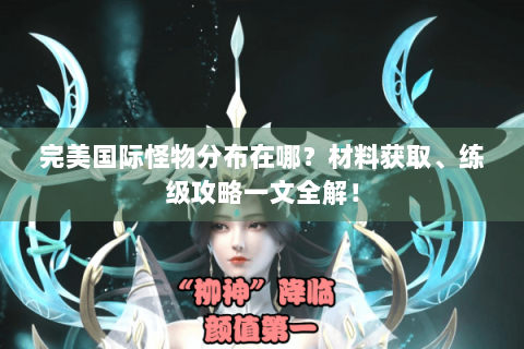 完美国际怪物分布在哪？材料获取、练级攻略一文全解！