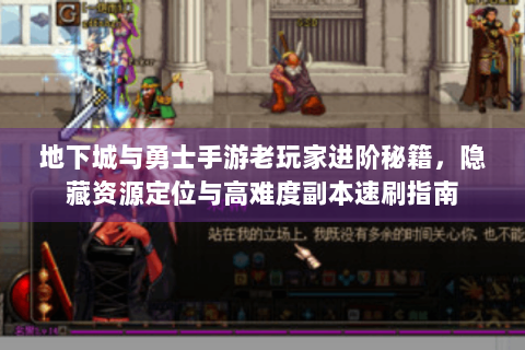 地下城与勇士手游老玩家进阶秘籍，隐藏资源定位与高难度副本速刷指南