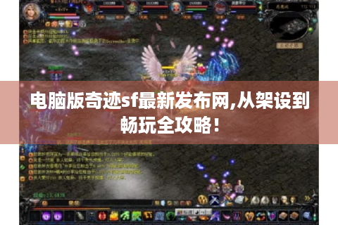 电脑版奇迹sf最新发布网,从架设到畅玩全攻略！