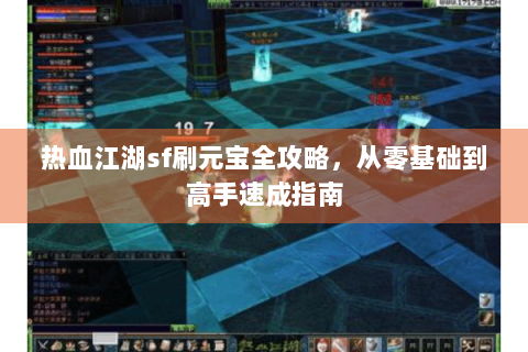 热血江湖sf刷元宝全攻略，从零基础到高手速成指南