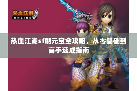 热血江湖sf刷元宝全攻略，从零基础到高手速成指南