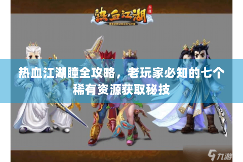 热血江湖瞳全攻略，老玩家必知的七个稀有资源获取秘技