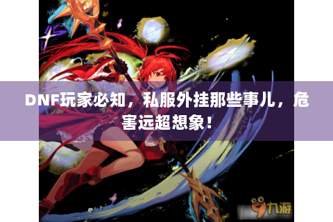 DNF玩家必知，私服外挂那些事儿，危害远超想象！
