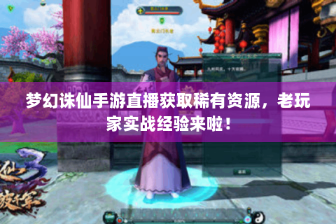 梦幻诛仙手游直播获取稀有资源，老玩家实战经验来啦！