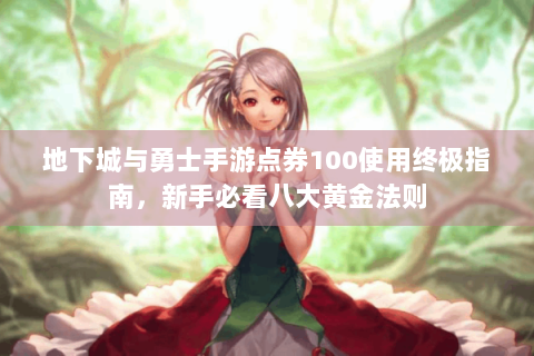 地下城与勇士手游点券100使用终极指南，新手必看八大黄金法则