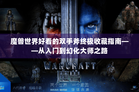 魔兽世界好看的双手斧终极收藏指南——从入门到幻化大师之路