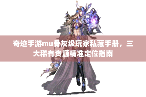 奇迹手游mu骨灰级玩家私藏手册，三大稀有资源精准定位指南