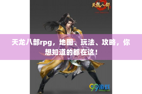 天龙八部rpg，地图、玩法、攻略，你想知道的都在这！