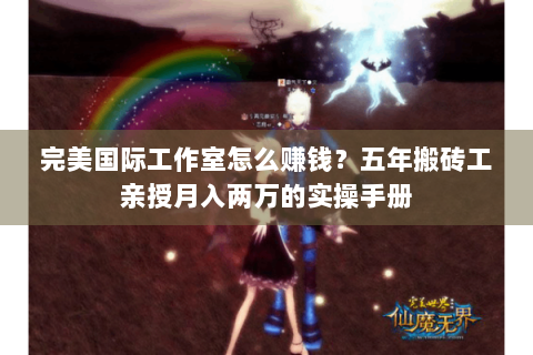 完美国际工作室怎么赚钱？五年搬砖工亲授月入两万的实操手册